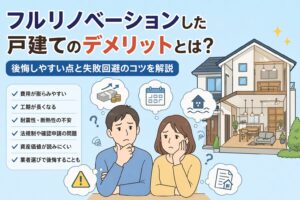 フルリノベーションした戸建てのデメリットとは？後悔しやすい点と失敗回避のコツを解説