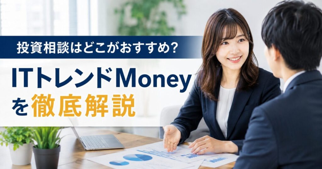 投資相談はどこがおすすめ？ITトレンドMoneyを徹底解説
